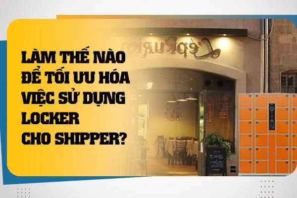 Làm Thế Nào Để Tối Ưu Hóa Việc Sử Dụng Locker Cho Shipper?