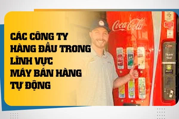 Các Công Ty Hàng Đầu Trong Lĩnh Vực Máy Bán Hàng Tự Động