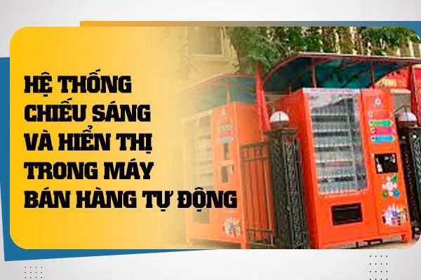 Hệ Thống Chiếu Sáng và Hiển Thị trong Máy Bán Hàng Tự Động