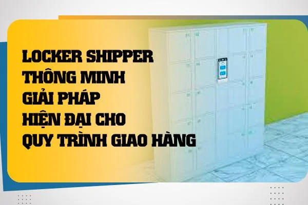 Locker Shipper Thông Minh: Giải Pháp Hiện Đại Cho Quy Trình Giao Hàng