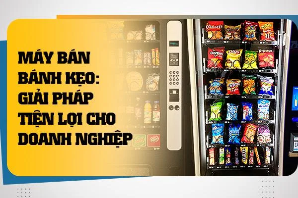 Máy Bán Bánh Kẹo: Giải Pháp Tiện Lợi Cho Doanh Nghiệp