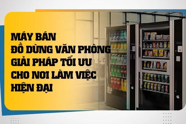 Máy Bán Đồ Dùng Văn Phòng: Giải Pháp Tối Ưu Cho Nơi Làm Việc Hiện Đại