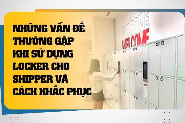 Những Vấn Đề Thường Gặp Khi Sử Dụng Locker Cho Shipper Và Cách Khắc Phục