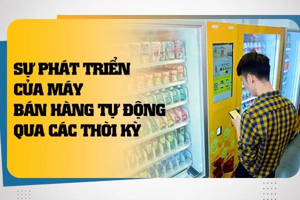 Sự phát triển của máy bán hàng tự động qua các thời kỳ