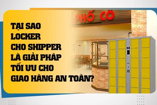 Tại Sao Locker Cho Shipper Là Giải Pháp Tối Ưu Cho Giao Hàng An Toàn?