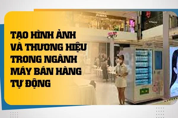 Tạo Hình Ảnh và Thương Hiệu trong Ngành Máy Bán Hàng Tự Động