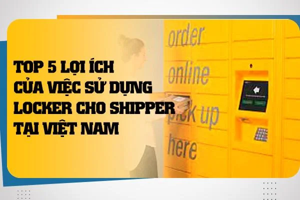 Top 5 lợi ích của việc sử dụng locker cho shipper tại Việt Nam