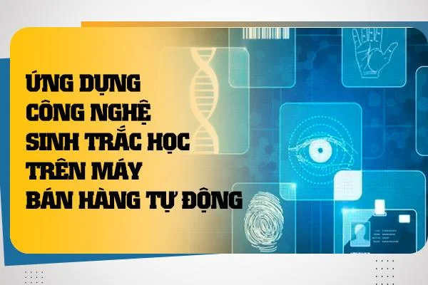 Ứng Dụng Công Nghệ Sinh Trắc Học Trên Máy Bán Hàng Tự Động