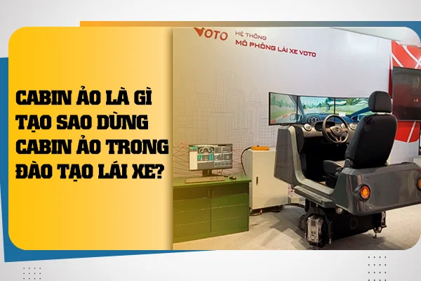 Cabin Ảo Là Gì? Tạo Sao Dùng Cabin Ảo Trong Đào Tạo Lái Xe?