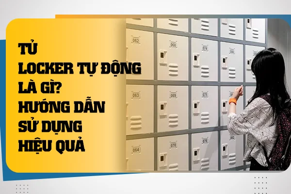 Tủ Locker Tự Động Là Gì? Hướng Dẫn Sử Dụng Hiệu Quả