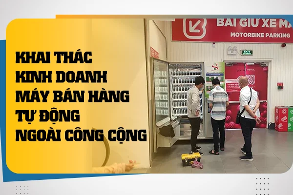 Khai thác kinh doanh máy bán hàng tự động ngoài công cộng