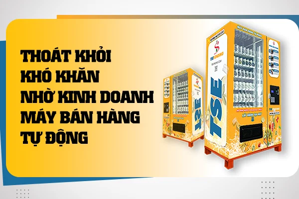 Thoát khỏi khó khăn nhờ kinh doanh máy bán hàng tự động