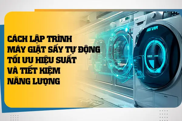 Cách Lập Trình Máy Giặt Sấy Tự Động: Tối Ưu Hiệu Suất Và Tiết Kiệm Năng Lượng