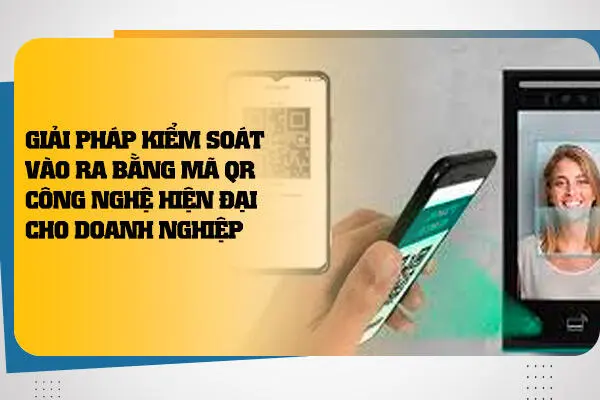 Giải Pháp Kiểm Soát Vào Ra Bằng Mã QR - Công Nghệ Hiện Đại Cho Doanh Nghiệp