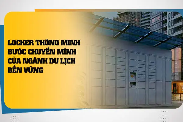 Locker Thông Minh: Bước Chuyển Mình Của Ngành Du Lịch Bền Vững