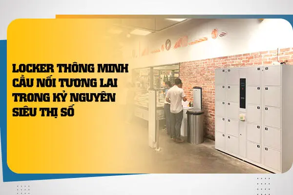 Locker Thông Minh: Cầu Nối Tương Lai Trong Kỷ Nguyên Siêu Thị Số