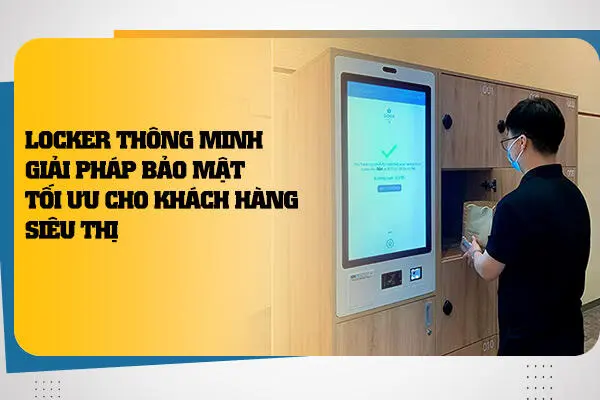 Locker Thông Minh: Giải Pháp Bảo Mật Tối Ưu Cho Khách Hàng Siêu Thị