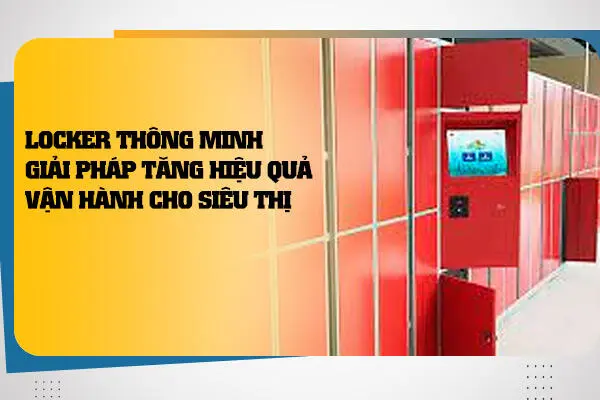 Locker Thông Minh: Giải Pháp Tăng Hiệu Quả Vận Hành Cho Siêu Thị