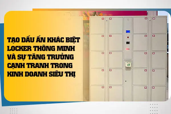 Tạo Dấu Ấn Khác Biệt: Locker Thông Minh Và Sự Tăng Trưởng Cạnh Tranh Trong Kinh Doanh Siêu Thị