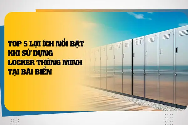 Top 5 Lợi Ích Nổi Bật Khi Sử Dụng Locker Thông Minh Tại Bãi Biển