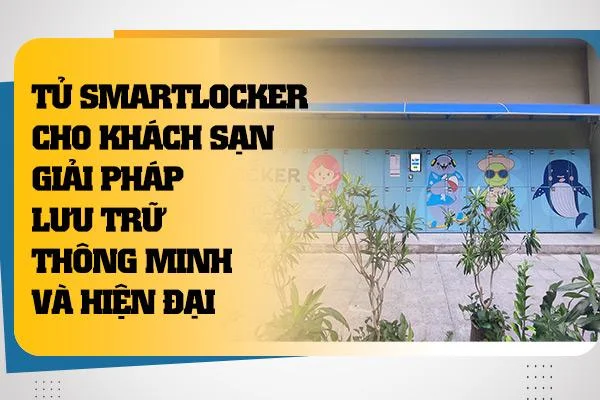 Tủ Smartlocker Cho Khách Sạn Giải Pháp Lưu Trữ Thông Minh Và Hiện Đại