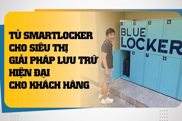 Tủ Smartlocker Cho Siêu Thị Giải Pháp Lưu Trữ Hiện Đại Cho Khách Hàng