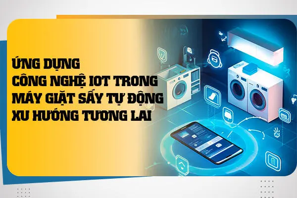 Ứng Dụng Công Nghệ IoT Trong Máy Giặt Sấy Tự Động Xu Hướng Tương Lai