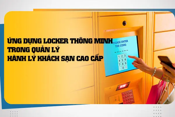 Ứng Dụng Locker Thông Minh Trong Quản Lý Hành Lý Khách Sạn Cao Cấp