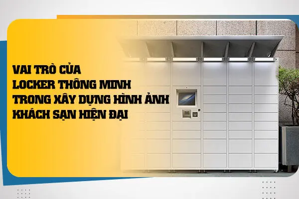 Vai Trò Của Locker Thông Minh Trong Xây Dựng Hình Ảnh Khách Sạn Hiện Đại