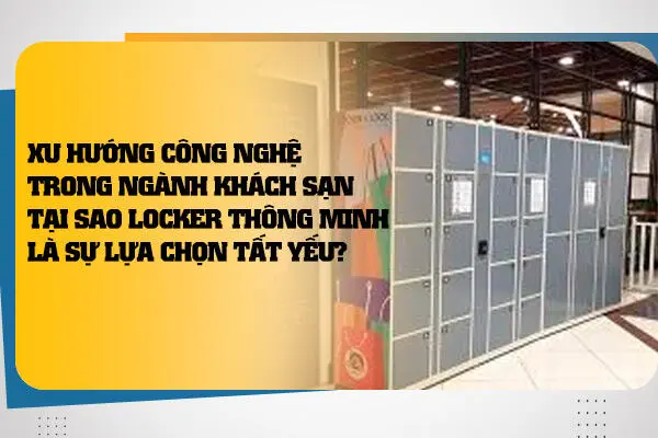 Xu Hướng Công Nghệ Trong Ngành Khách Sạn: Tại Sao Locker Thông Minh Là Sự Lựa Chọn Tất Yếu?