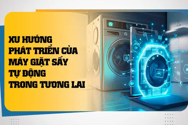 Xu Hướng Phát Triển Của Máy Giặt Sấy Tự Động Trong Tương Lai