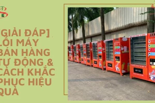 [Giải Đáp] Lỗi Máy Bán Hàng Tự Động & Cách Khắc Phục Hiệu Quả