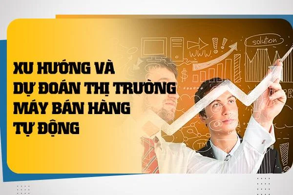 Xu Hướng Và Dự Đoán Thị Trường Máy Bán Hàng Tự Động