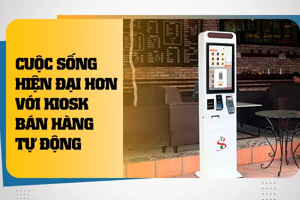 Thay đổi cuộc sống với kiosk bán hàng: Sự lựa chọn thông minh cho doanh nghiệp của bạn!